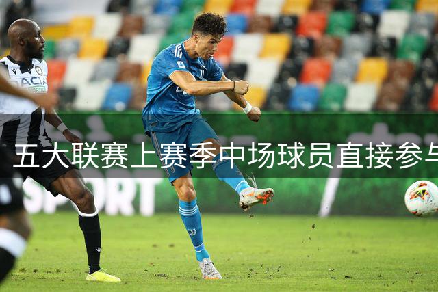 五大联赛上赛季中场球员直接参与进球榜：厄德高力压丁丁