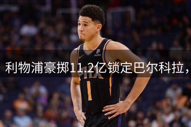 利物浦豪掷11.2亿锁定巴尔科拉，八位备选引援计划均告失败