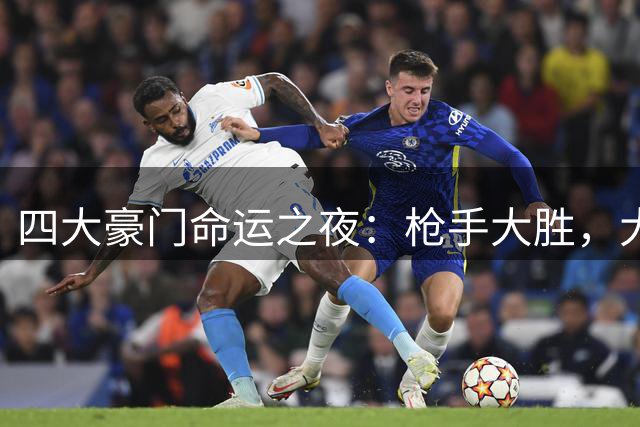 四大豪门命运之夜：枪手大胜，大巴黎爆冷，皇马轻取，红军凯旋