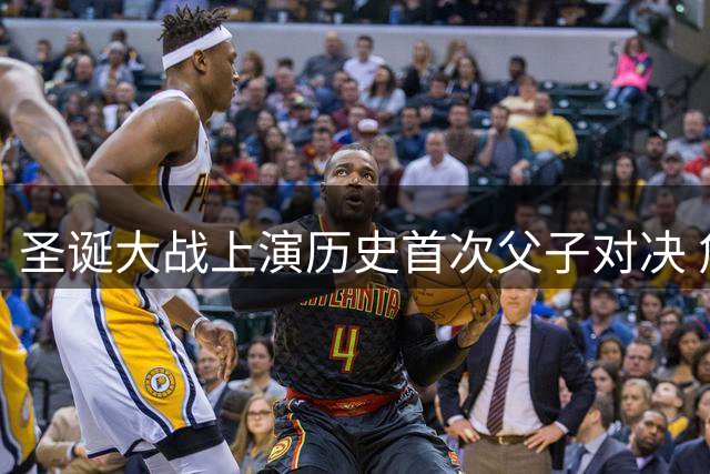 圣诞大战上演历史首次父子对决 詹姆斯与布朗尼分属湖人76人