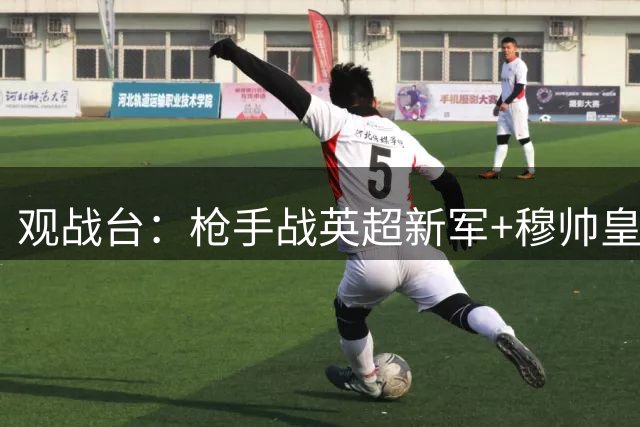观战台：枪手战英超新军+穆帅皇马首秀 拜仁多特死磕