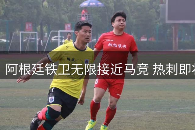 阿根廷铁卫无限接近马竞 热刺即将收到关键报价