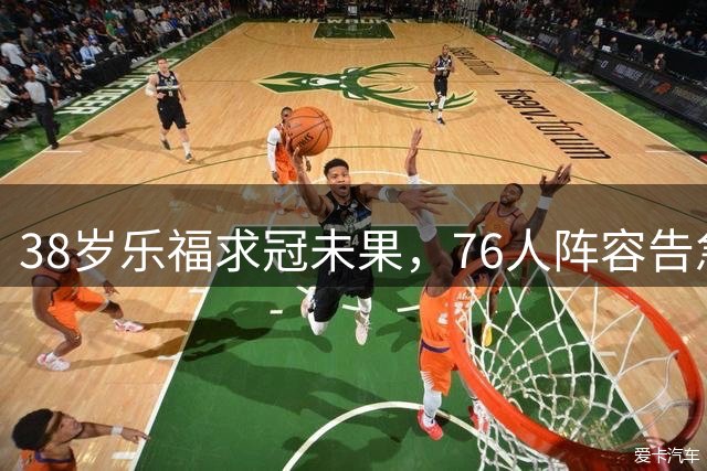 38岁乐福求冠未果，76人阵容告急
