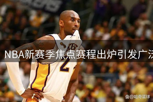 NBA新赛季焦点赛程出炉引发广泛讨论